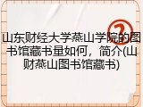 山东财经大学燕山学院的图书馆藏书量如何，简介(山财燕山图书馆藏书)