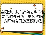安阳幼儿师范高等专科学校是否对外开放，要预约吗(安阳幼专开放需预约吗)