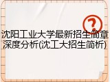 沈阳工业大学最新招生简章深度分析(沈工大招生简析)
