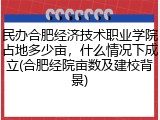 民办合肥经济技术职业学院占地多少亩，什么情况下成立(合肥经院亩数及建校背景)