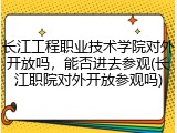 长江工程职业技术学院对外开放吗，能否进去参观(长江职院对外开放参观吗)