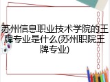 苏州信息职业技术学院的王牌专业是什么(苏州职院王牌专业)