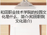 和田职业技术学院的校园文化是什么，简介(和田职院文化简介)