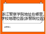 浙江警察学院地址在哪里，学校地理位置(浙警院位置)