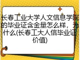 长春工业大学人文信息学院的毕业证含金量怎么样，为什么(长春工大人信毕业证价值)