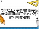 南京理工大学泰州科技学院就读期间挂科了怎么办呢？(挂科补救措施)