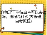 齐鲁理工学院自考可以去读吗，流程是什么(齐鲁理工自考流程)