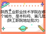 陕西工业职业技术学院在哪个城市，是本科吗，第几批(陕工职院地址批次)