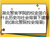 湖北警官学院的校史简介，什么历史与社会背景下建校的(湖北警院校史背景)