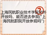 上海民航职业技术学院对外开放吗，能否进去参观("上海民航职院开放参观吗")