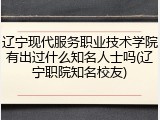 辽宁现代服务职业技术学院有出过什么知名人士吗(辽宁职院知名校友)