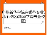 广州新华学院有哪些专业，几个校区(新华学院专业校区)