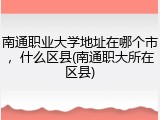 南通职业大学地址在哪个市，什么区县(南通职大所在区县)