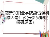 云南新兴职业学院能否保研，原因是什么(云新兴职院保研原因)