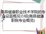 南昌健康职业技术学院的专业设置概况介绍(南昌健康职院专业概览)