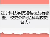 辽宁科技学院知名校友有哪些，校史介绍(辽科院校史名人)