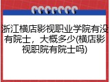 浙江横店影视职业学院有没有院士，大概多少(横店影视职院有院士吗)