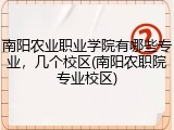 南阳农业职业学院有哪些专业，几个校区(南阳农职院专业校区)