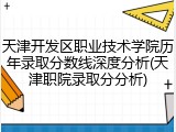 天津开发区职业技术学院历年录取分数线深度分析(天津职院录取分分析)