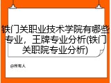 铁门关职业技术学院有哪些专业，王牌专业分析(铁门关职院专业分析)