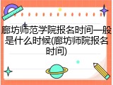 廊坊师范学院报名时间一般是什么时候(廊坊师院报名时间)