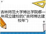 吉林师范大学博达学院哪一年成立建校的("吉师博达建校年")