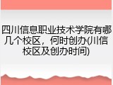 四川信息职业技术学院有哪几个校区，何时创办(川信校区及创办时间)