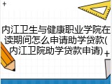 内江卫生与健康职业学院在读期间怎么申请助学贷款(内江卫院助学贷款申请)