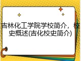 吉林化工学院学校简介，校史概述(吉化校史简介)