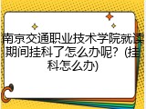 南京交通职业技术学院就读期间挂科了怎么办呢？(挂科怎么办)