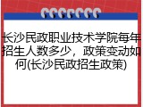 长沙民政职业技术学院每年招生人数多少，政策变动如何(长沙民政招生政策)