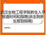 武汉生物工程学院新生入学报道时间和指南(武生院新生报到指南)