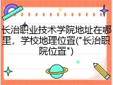 长治职业技术学院地址在哪里，学校地理位置("长治职院位置")