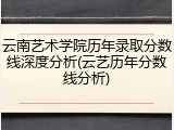 云南艺术学院历年录取分数线深度分析(云艺历年分数线分析)