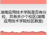 湖南应用技术学院是否有分校，共有多少个校区(湖南应用技术学院校区数量)