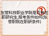 东营科技职业学院是否有在职研究生,报考条件如何(东营职院在职研条件)