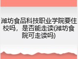 潍坊食品科技职业学院要住校吗，是否能走读(潍坊食院可走读吗)