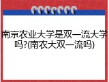 南京农业大学是双一流大学吗?(南农大双一流吗)