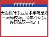大连枫叶职业技术学院是双一流高校吗，简单介绍(大连职院双一流？)