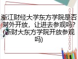 浙江财经大学东方学院是否对外开放，让进去参观吗？(浙财大东方学院开放参观吗)