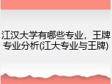 江汉大学有哪些专业，王牌专业分析(江大专业与王牌)