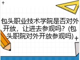 包头职业技术学院是否对外开放，让进去参观吗？(包头职院对外开放参观吗)
