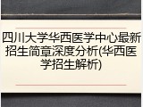四川大学华西医学中心最新招生简章深度分析(华西医学招生解析)