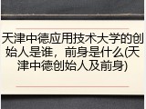 天津中德应用技术大学的创始人是谁，前身是什么(天津中德创始人及前身)