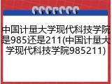 中国计量大学现代科技学院是985还是211(中国计量大学现代科技学院985211)