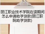 丽江职业技术学院在读期间怎么申请助学贷款(丽江职院助学贷款)