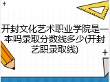 开封文化艺术职业学院是一本吗录取分数线多少(开封艺职录取线)