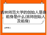 吉林师范大学的创始人是谁，前身是什么(吉师创始人及前身)