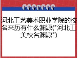 河北工艺美术职业学院的校名来历有什么渊源("河北工美校名渊源")