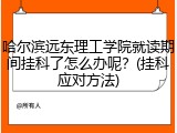 哈尔滨远东理工学院就读期间挂科了怎么办呢？(挂科应对方法)